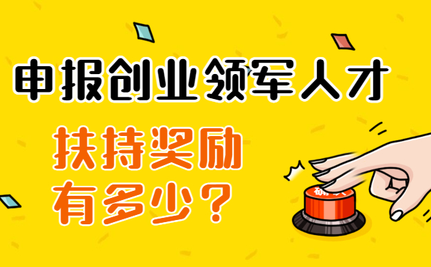 申報創(chuàng)業(yè)領(lǐng)軍人才扶持獎勵有多少？