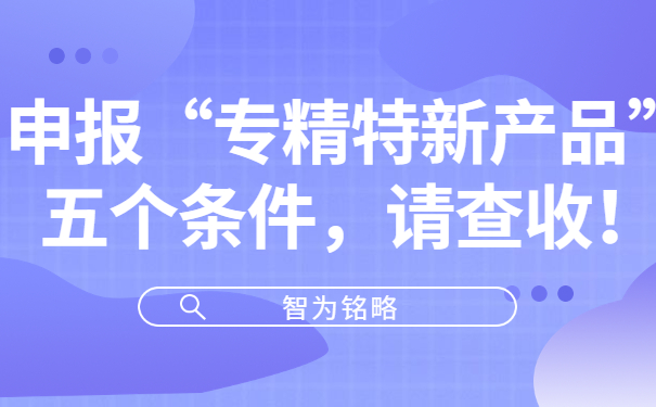 申報“專精特新產(chǎn)品”五個條件，請查收！