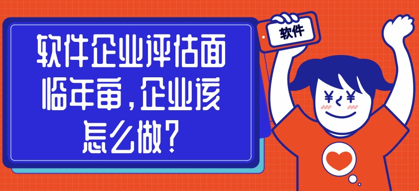 軟件企業(yè)評估面臨年審，企業(yè)該怎么做？