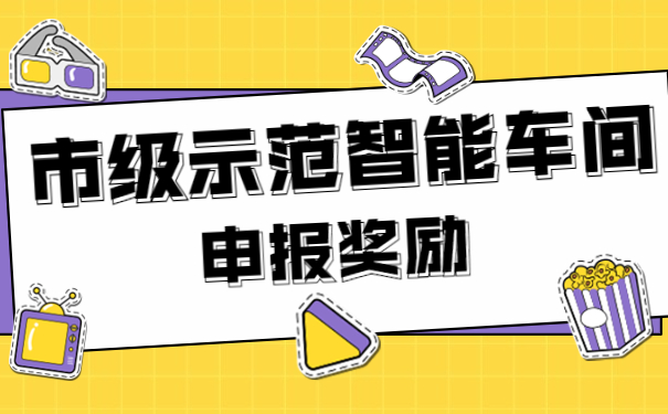 市級示范智能車間申報(bào)獎(jiǎng)勵(lì)
