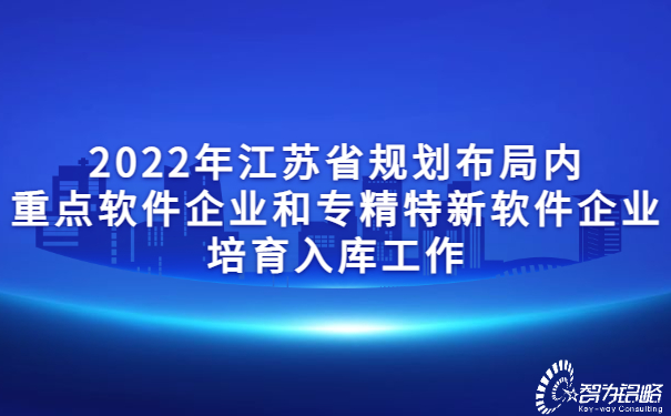 2022年江蘇省規(guī)劃布局內(nèi)重點(diǎn)軟件企業(yè)和專精特新軟件企業(yè)培育入庫(kù)工作.jpg