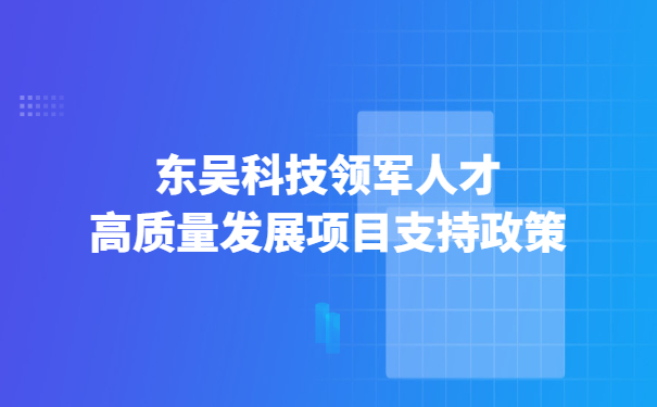 東吳科技領軍人才高質量發(fā)展項目支持政策.jpg
