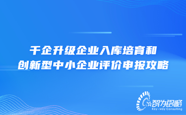 千企升級(jí)企業(yè)入庫(kù)培育和創(chuàng)新型中小企業(yè)評(píng)價(jià)申報(bào)攻略.jpg