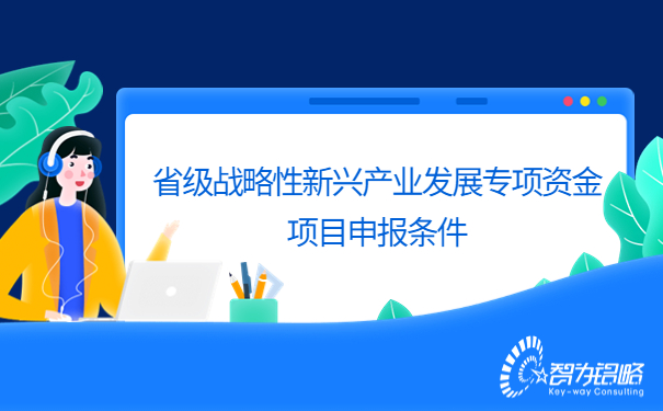 省級(jí)戰(zhàn)略性新興產(chǎn)業(yè)發(fā)展專(zhuān)項(xiàng)資金項(xiàng)目咨詢條件.jpg