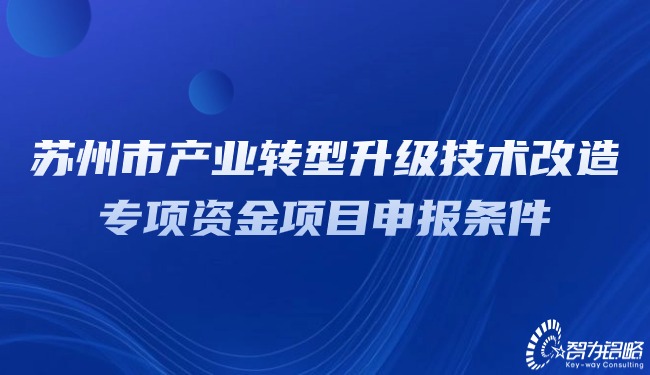 蘇州市產(chǎn)業(yè)轉(zhuǎn)型升級技術改造專項資金項目咨詢條件.jpg